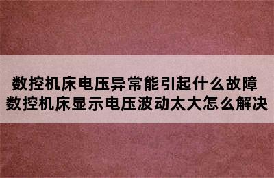 数控机床电压异常能引起什么故障 数控机床显示电压波动太大怎么解决